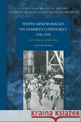 White Mineworkers on Zambia's Copperbelt, 1926-1974: In a Class of Their Own Duncan Money 9789004467330 Brill - książka