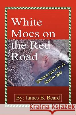 White Mocs on the Red Road / Walking Spirit in a Native Way James B Beard 9780557825110 Lulu.com - książka