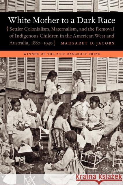 White Mother to a Dark Race: Settler Colonialism, Maternalism, and the Removal of Indigenous Children in the American West and Australia, 1880-1940 Jacobs, Margaret D. 9780803235168  - książka