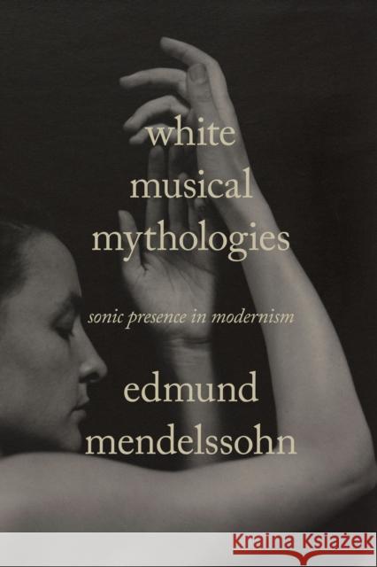 White Musical Mythologies: Sonic Presence in Modernism Edmund Mendelssohn 9781503636347 Stanford University Press - książka