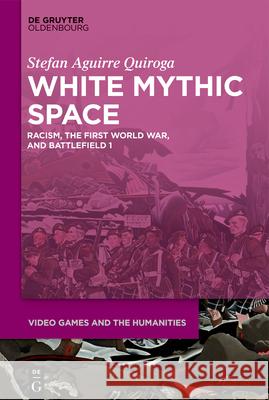 White Mythic Space: Racism, the First World War, and >Battlefield 1 Aguirre Quiroga, Stefan 9783110729849 Walter de Gruyter - książka