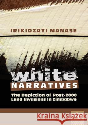 White Narratives: The depiction of post-2000 land invasions in Zimbabwe Irikidzayi Manase 9781920033477 Nisc (Pty) Ltd - książka