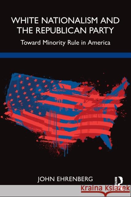 White Nationalism and the Republican Party: Toward Minority Rule in America John Ehrenberg 9781032023410 Routledge - książka