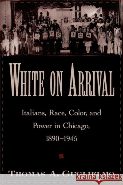 White on Arrival: Italians, Race, Color, and Power in Chicago, 1890-1945 Guglielmo, Thomas A. 9780195178029 Oxford University Press, USA - książka
