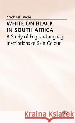 White on Black in South Africa: A Study of English-Language Inscriptions of Skin Colour Wade, Michael 9780333365731 PALGRAVE MACMILLAN - książka