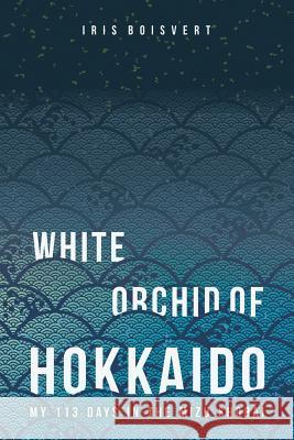 White Orchid of Hokkaido: My 113 Days in the Mizu Shobai Iris Boisvert 9781535580519 Createspace Independent Publishing Platform - książka