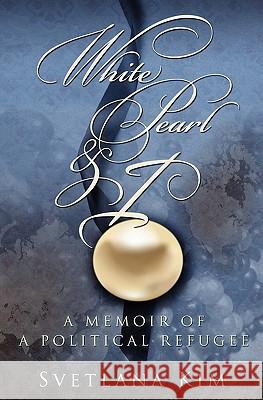 White Pearl and I: A Memoir of a Political Refugee Svetlana Kim 9781419655746 Booksurge Publishing - książka