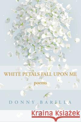 White Petals Fall Upon Me: Poems Donny Barilla 9781954351240 Adelaide Books - książka