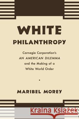 White Philanthropy: Carnegie Corporation's An American Dilemma and the Making of a White World Order Morey, Maribel 9781469664736 University of North Carolina Press - książka