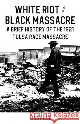 White Riot / Black Massacre: A Brief History of the 1921 Tulsa Race Massacre Kris Rose 9781648410949 Microcosm Publishing - książka