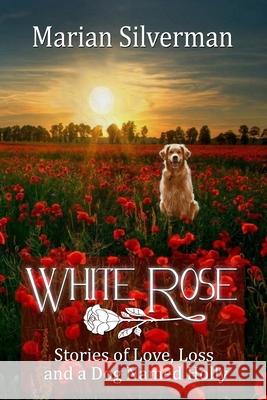 White Rose: Stories of Love, Loss and a Dog Named Holly Marian Silverman Michael J. Canales 9781483945149 Createspace - książka