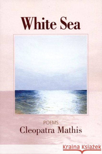 White Sea: Poems Mathis, Cleopatra 9781932511178 Sarabande Books - książka