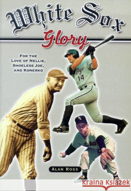 White Sox Glory: For the Love of Nellie, Shoeless Joe, and Konerko Alan Ross 9781581825350 Cumberland House Publishing - książka