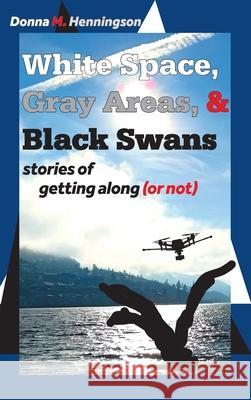 White Space, Gray Areas & Black Swans: stories of getting along (or not) Donna M. Henningson 9781038303325 FriesenPress - książka