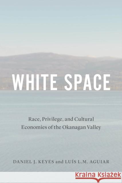White Space: Race, Privilege, and Cultural Economies of the Okanagan Valley Daniel Keyes Luis Aguiar 9780774860048 University of British Columbia Press - książka