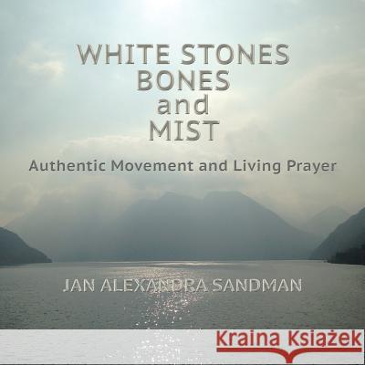 White Stones, Bones, and Mist: Authentic Movement and Living Prayer Jan Alexandra Sandman Sarla Vasiliki Joy Matsumura 9780692781487 Lady of the Lake Press - książka