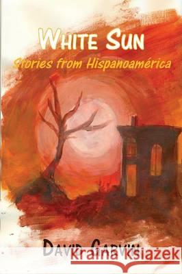 White Sun: Stories from Hispanoamerica David Garvin Randall Horton 9780997199611 Willow Publishing - książka