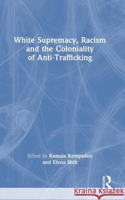 White Supremacy, Racism and the Coloniality of Anti-Trafficking Kamala Kempadoo Elena Shih 9780367753504 Routledge - książka