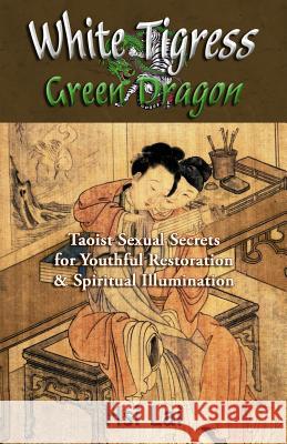 White Tigress Green Dragon: Taoist Sexual Secrets for Youthful Restoration and Spiritual Illumination Hsi Lai 9781517341084 Createspace - książka