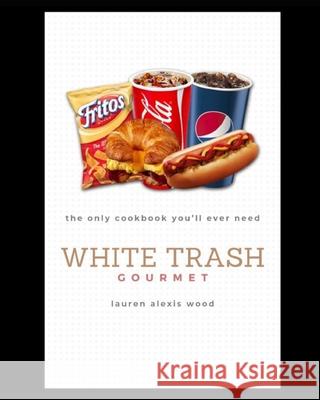 White Trash Gourmet: The Only Cookbook You'll Ever Need Lauren Alexis Wood 9781076022813 Independently Published - książka