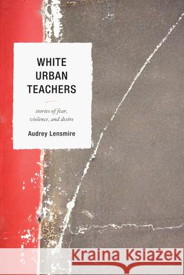 White Urban Teachers: Stories of Fear, Violence, and Desire Lensmire, Audrey 9781610487658 R&l Education - książka