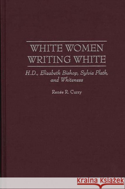 White Women Writing White: H.D., Elizabeth Bishop, Sylvia Plath, and Whiteness Curry, Renee R. 9780313310195 Greenwood Press - książka