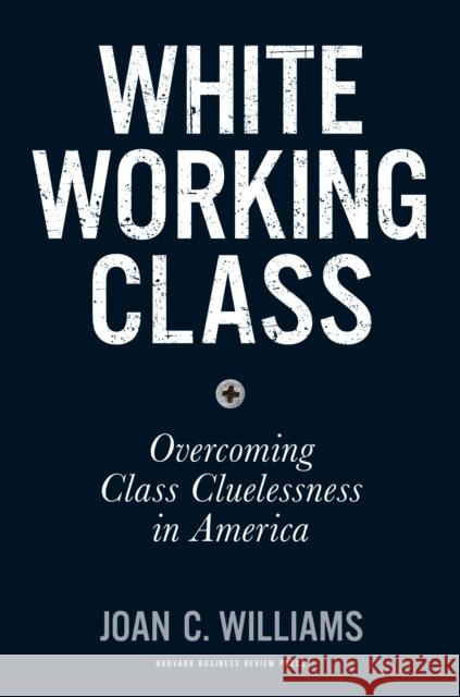 White Working Class: Overcoming Class Cluelessness in America Williams, Joan C. 9781633693784 Harvard Business School Press - książka