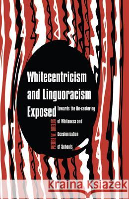 Whitecentricism and Linguoracism Exposed: Towards the De-Centering of Whiteness and Decolonization of Schools Lund, Darren E. 9781433119828 Peter Lang Publishing Inc - książka