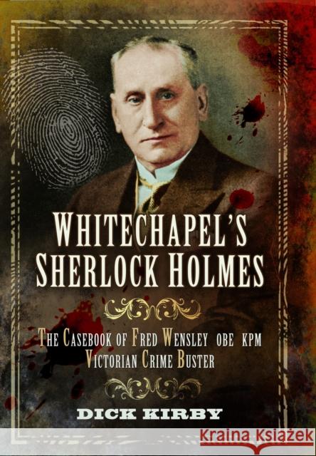 Whitechapel's Sherlock Holmes: The Casebook of Fred Wensley OBE, KPM – Victorian Crime Buster Dick Kirby 9781399078702 Pen & Sword Books Ltd - książka