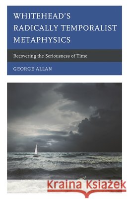 Whitehead's Radically Temporalist Metaphysics: Recovering the Seriousness of Time George Allan 9781793620057 Lexington Books - książka