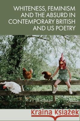 Whiteness, Feminism and the Absurd in Contemporary British and Us Poetry Jenna Clake 9781474494342 Edinburgh University Press - książka