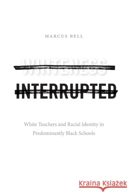 Whiteness Interrupted: White Teachers and Racial Identity in Predominantly Black Schools Marcus Bell 9781478014638 Duke University Press - książka