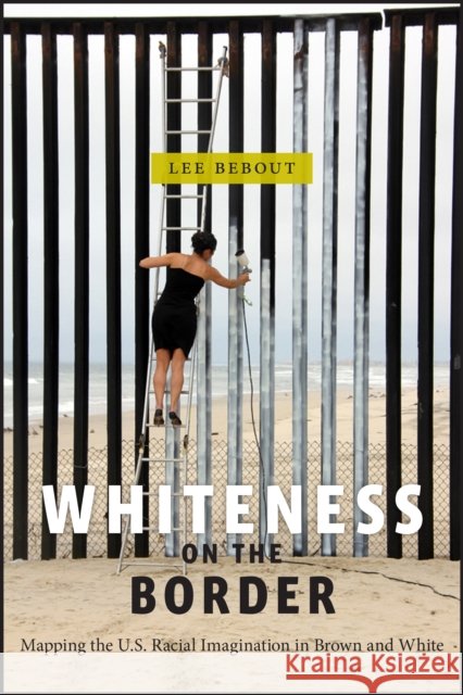Whiteness on the Border: Mapping the U.S. Racial Imagination in Brown and White Lee Bebout 9781479858538 New York University Press - książka