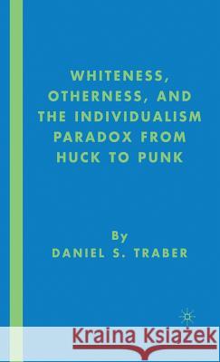 Whiteness, Otherness and the Individualism Paradox from Huck to Punk Daniel S. Traber 9781403976147 Palgrave MacMillan - książka