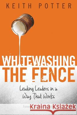 Whitewashing the Fence: Leading Leaders in a Way That Works Keith Potter 9780615721651 Claywork Publishing - książka