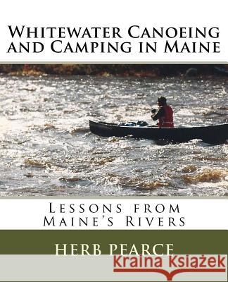 Whitewater Canoeing and Camping in Maine Herb Pearce 9781505511956 Createspace - książka