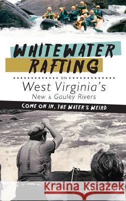 Whitewater Rafting on West Virginia's New & Gauley Rivers: Come on In, the Water's Weird Jay Young 9781540230089 History Press Library Editions - książka