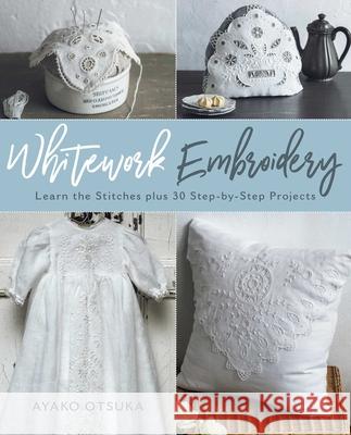 Whitework Embroidery: Learn the Stitches Plus 30 Step-By-Step Projects Ayako Otsuka 9780811738224 Stackpole Books - książka