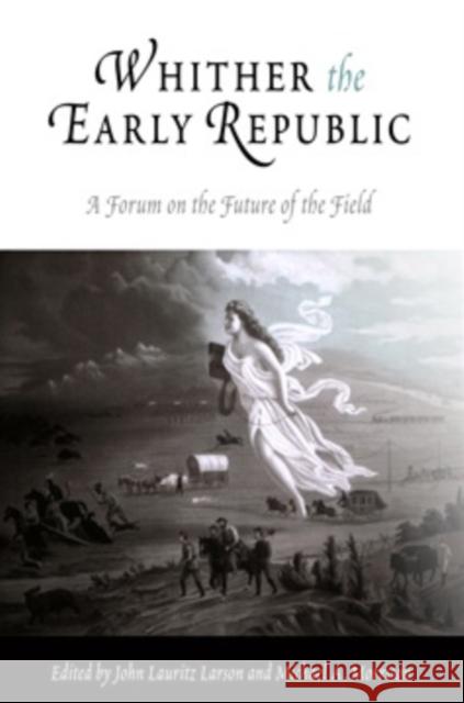 Whither the Early Republic: A Forum on the Future of the Field Larson, John Lauritz 9780812219326 University of Pennsylvania Press - książka