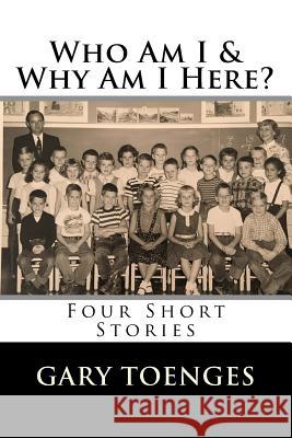 Who Am I & Why Am I Here?: Four Short Stories Gary Toenges 9781975863111 Createspace Independent Publishing Platform - książka