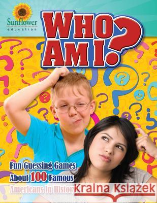 Who Am I?: Fun Guessing Games About 100 Famous Americans in History! Sunflower Education 9781937166106 Sunflower Education - książka