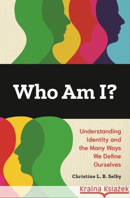 Who Am I?: Understanding Identity and the Many Ways We Define Ourselves Christine L. B. Selby 9781440872044 Greenwood - książka