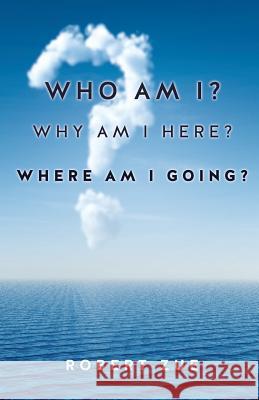 Who Am I? Why Am I Here? Where Am I Going? Robert Zue 9781625095343 Xulon Press - książka