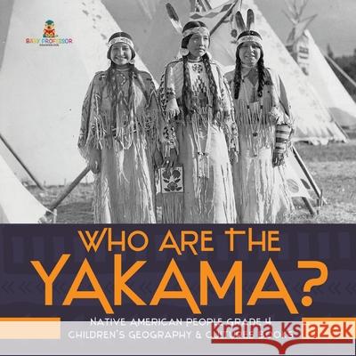 Who Are the Yakama? Native American People Grade 4 Children's Geography & Cultures Books Baby Professor 9781541953475 Baby Professor - książka