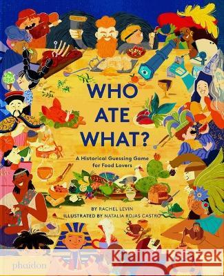 Who Ate What?: A Historical Guessing Game for Food Lovers Rachel Levin Natalia Roja 9781838666903 Phaidon Press - książka