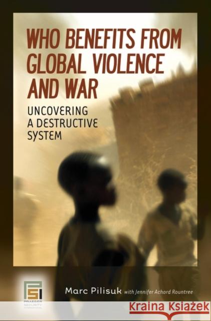 Who Benefits from Global Violence and War: Uncovering a Destructive System Pilisuk, Marc 9780275994358 Praeger Security International - książka