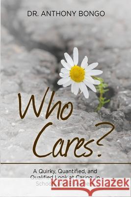 Who Cares?: A Quirky, Quantified, and Qualified Look at Caring, in Schools and Elsewhere Dr Anthony Bongo 9781667169118 Lulu.com - książka