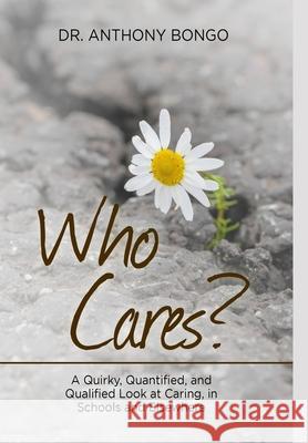 Who Cares?: A Quirky, Quantified, and Qualified Look at Caring, in Schools and Elsewhere Dr Anthony Bongo 9781667169125 Lulu.com - książka