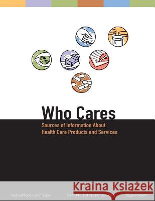 Who Cares: Sources of Information About Health Care Products and Services Federal Trade Commission 9781489553102 Createspace - książka