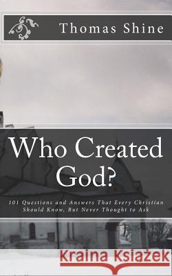 Who Created God?: 101 Questions and Answers That Every Christian Should Know, But Never Thought to Ask Thomas Shine Golgotha Press 9781477413630 Createspace - książka